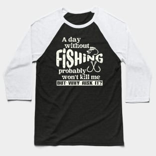 A Day Without Fishing Won’t Kill Me But Why Risk It Baseball T-Shirt